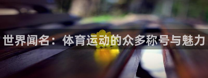 球王会体育：世界闻名：体育运动的众多称号与魅力