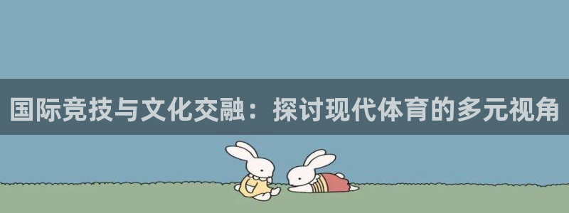 球王会体育：国际竞技与文化交融：探讨现代体育的多元视角