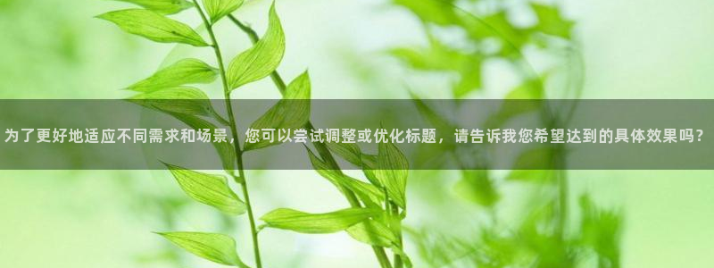 球王会体育：为了更好地适应不同需求和场景，您可以尝试调整或优化标题，请告诉我您希望达到的具体效果吗？