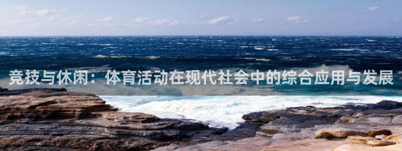 球王会体育：竞技与休闲：体育活动在现代社会中的综合应用与发展